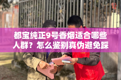 都宝纯正9号香烟适合哪些人群？怎么鉴别真伪避免踩坑？